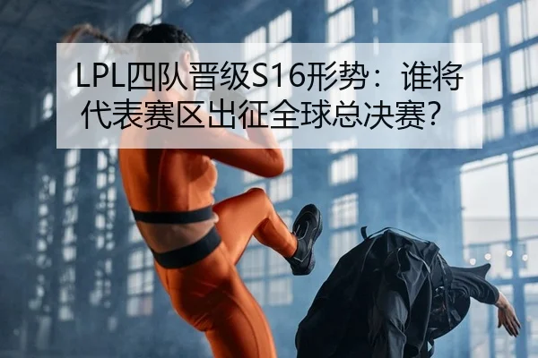 LPL四队晋级S16形势：谁将代表赛区出征全球总决赛？